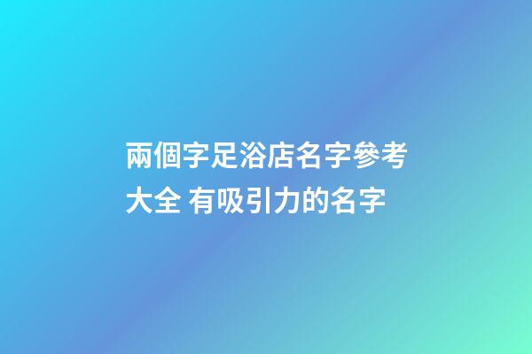 兩個字足浴店名字參考大全 有吸引力的名字-第1張-店鋪起名-玄機派